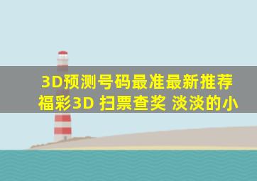 3D预测号码最准最新推荐 福彩3D 扫票查奖 淡淡的小